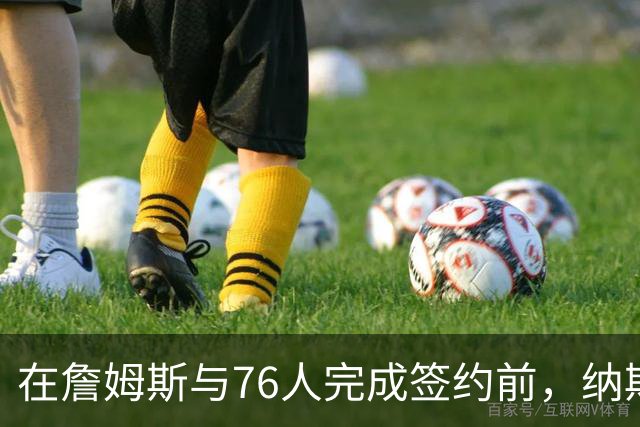 在詹姆斯与76人完成签约前，纳斯曾与他进行了有价值的即兴交谈？